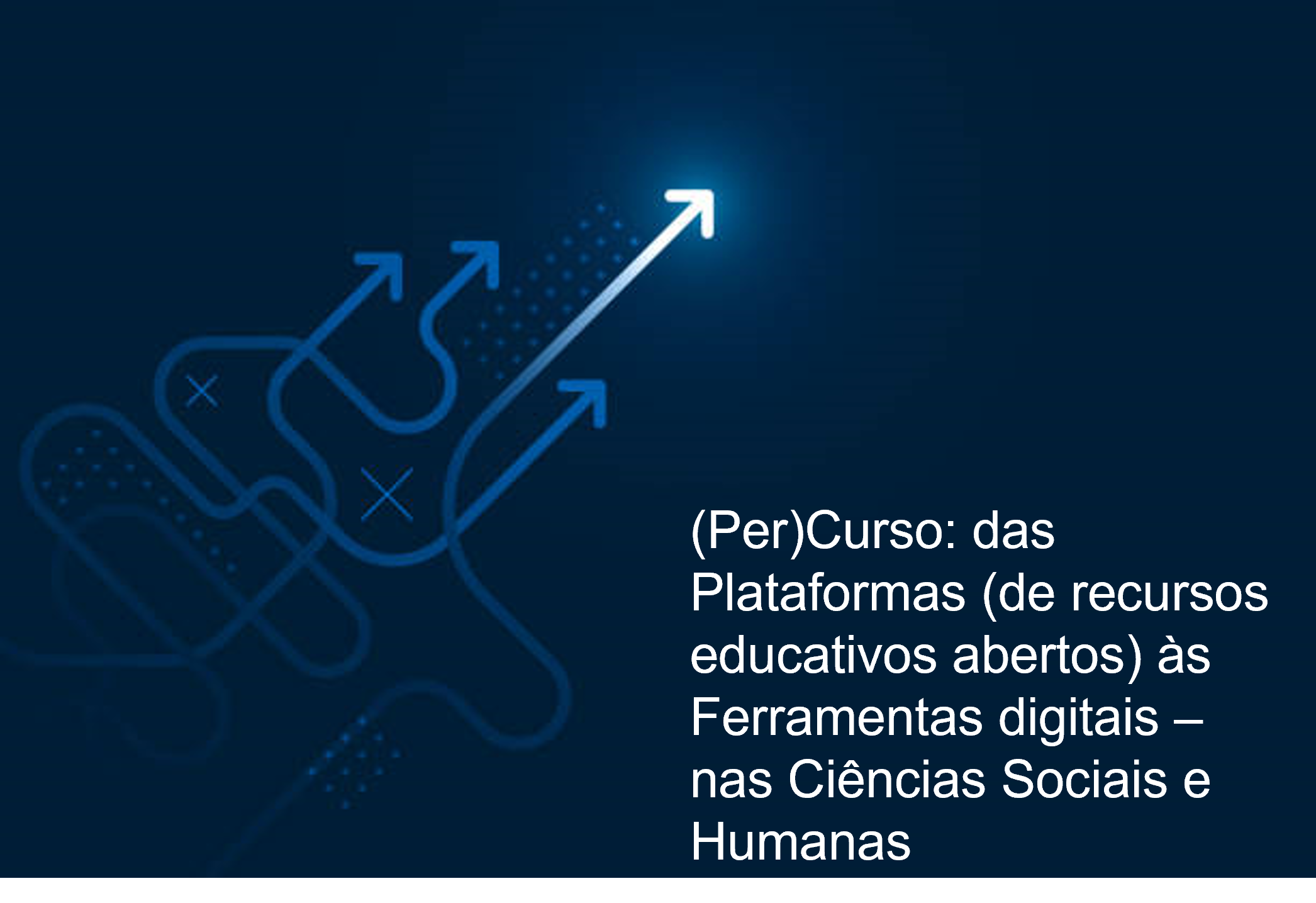 (Per)Curso: das Plataformas (de recursos educativos abertos) às Ferramentas digitais – nas Ciências Sociais e Humanas